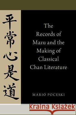 The Records of Mazu and the Making of Classical Chan Literature Mario Poceski 9780190225742 Oxford University Press, USA