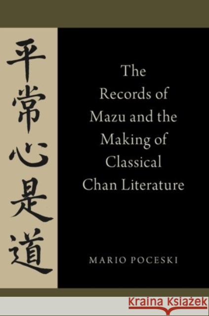 The Records of Mazu and the Making of Classical Chan Literature Mario Poceski 9780190225759 Oxford University Press, USA