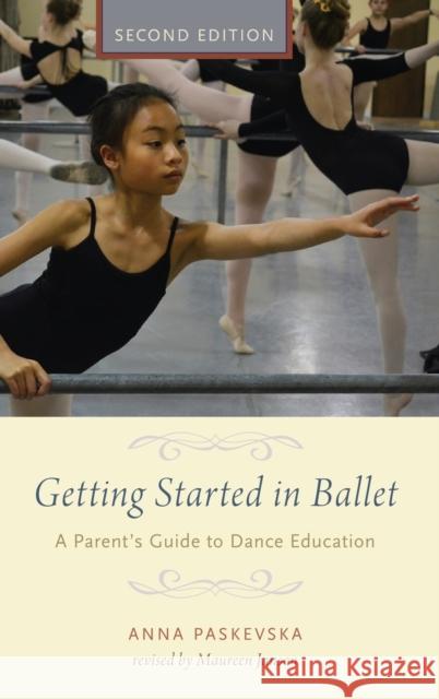 Getting Started in Ballet: A Parent's Guide to Dance Education Anna Paskevska Maureen Janson 9780190226183