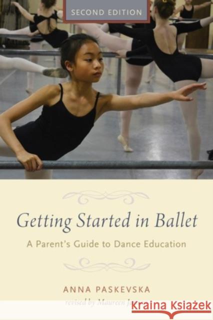 Getting Started in Ballet: A Parent's Guide to Dance Education Anna Paskevska Maureen Janson 9780190226190 Oxford University Press, USA