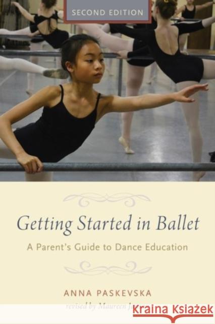 Getting Started in Ballet: A Parent's Guide to Dance Education Anna Paskevska Maureen Janson 9780190226190