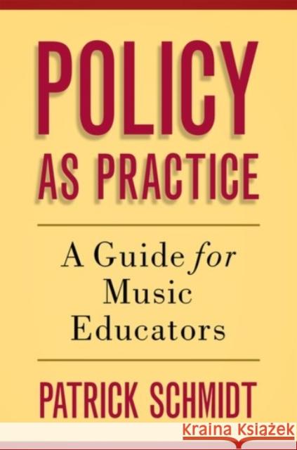 Policy as Practice: A Guide for Music Educators Patrick Schmidt 9780190227036 Oxford University Press, USA