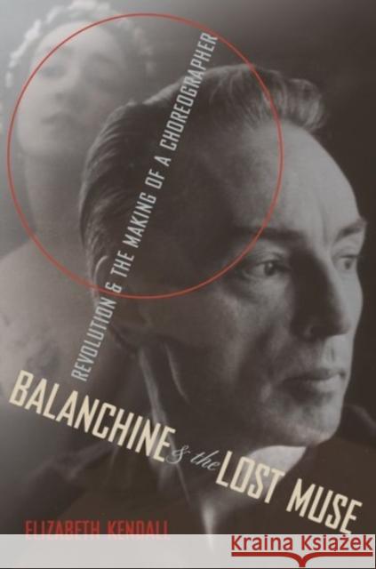 Balanchine and the Lost Muse: Revolution and the Making of a Choreographer Kendall, Elizabeth 9780190227944 OXFORD UNIVERSITY PRESS ACADEM