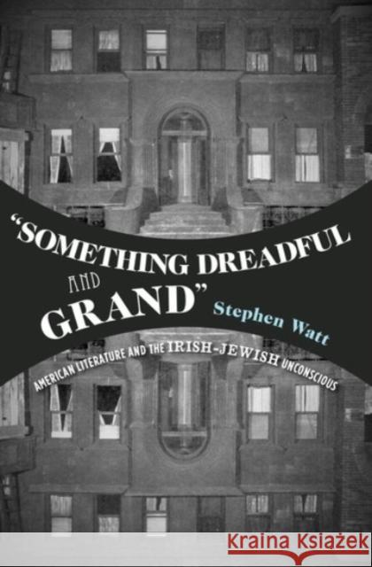 Something Dreadful and Grand: American Literature and the Irish-Jewish Unconscious Watt, Stephen 9780190227951 Oxford University Press, USA