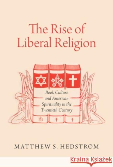 The Rise of Liberal Religion: Book Culture and American Spirituality in the Twentieth Century Hedstrom, Matthew S. 9780190231231 Oxford University Press, USA
