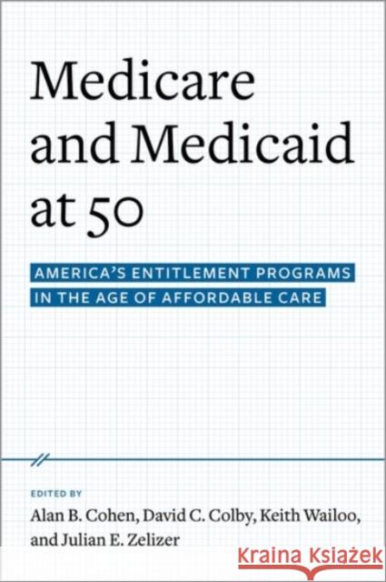 Medicare and Medicaid at 50: America's Entitlement Programs in the Age of Affordable Care Alan B. Cohen David C. Colby Keith A. Wailoo 9780190231545