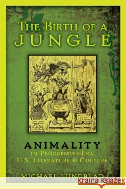 The Birth of a Jungle: Animality in Progressive-Era U.S. Literature and Culture Lundblad, Michael 9780190231583 Oxford University Press, USA