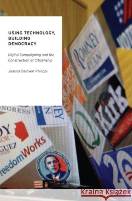 Using Technology, Building Democracy: Digital Campaigning and the Construction of Citizenship Jessica Baldwin-Philippi 9780190231927 Oxford University Press, USA