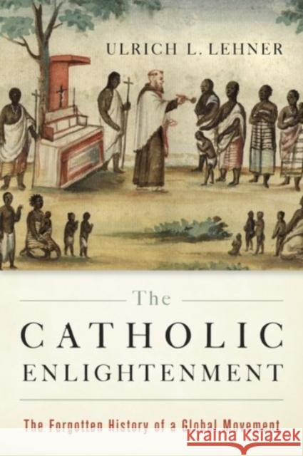 The Catholic Enlightenment: The Forgotten History of a Global Movement Ulrich L. Lehner 9780190232917