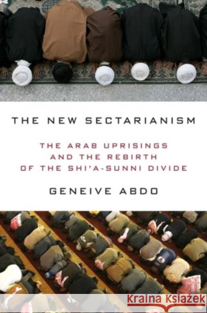 The New Sectarianism : The Arab Uprisings and the Rebirth of the Shi'a-Sunni Divide Geneive Abdo 9780190233143 Oxford University Press, USA