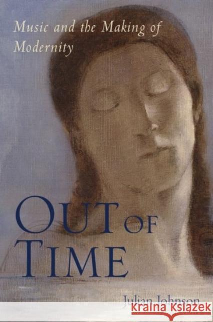 Out of Time: Music and the Making of Modernity Johnson, Julian 9780190233273 Oxford University Press, USA