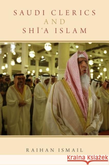 Saudi Clerics and Shi'a Islam Raihan Ismail 9780190233310