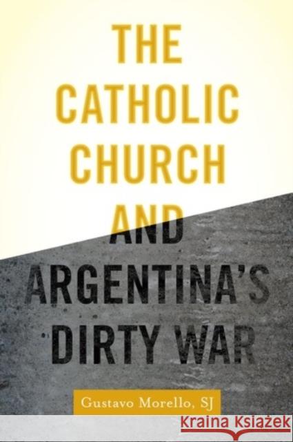 The Catholic Church and Argentina's Dirty War Gustavo Morello 9780190234270