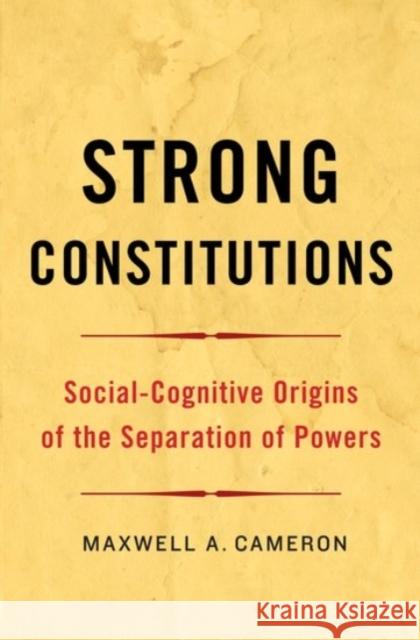 Strong Constitutions: Social-Cognitive Origins of the Separation of Powers Cameron, Maxwell A. 9780190235222 Oxford University Press, USA