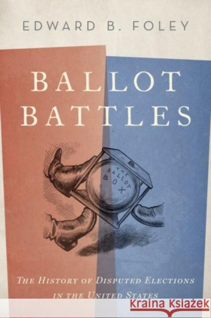 Ballot Battles: The History of Disputed Elections in the United States Edward Foley 9780190235277 Oxford University Press, USA