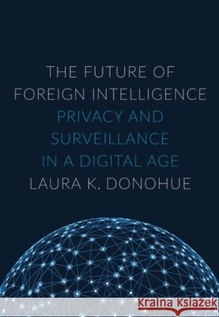 The Future of Foreign Intelligence: Privacy and Surveillance in a Digital Age Laura Donohue 9780190235383 Oxford University Press, USA