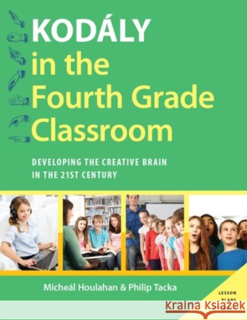 Kodály in the Fourth Grade Classroom: Developing the Creative Brain in the 21st Century Houlahan, Micheal 9780190235819