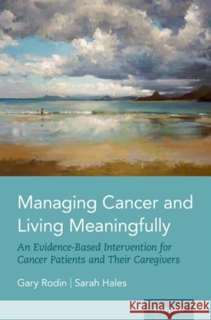 Managing Cancer and Living Meaningfully: An Evidence-Based Intervention for Cancer Patients and Their Caregivers Gary Rodin 9780190236427 Oxford University Press, USA
