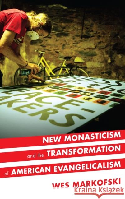 New Monasticism and the Transformation of American Evangelicalism Wes Markofski 9780190236496 Oxford University Press, USA