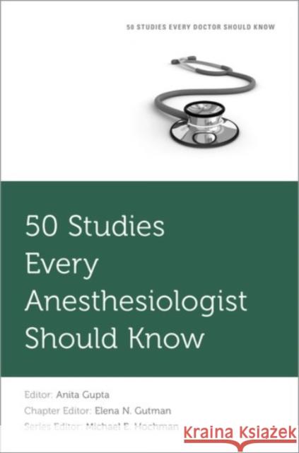 50 Studies Every Anesthesiologist Should Know Anita Gupta Michael Hochman Elena Gutman 9780190237691
