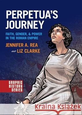 Perpetua's Journey: Faith, Gender, and Power in the Roman Empire Jennifer A. Rea Liz Clarke 9780190238711 Oxford University Press, USA