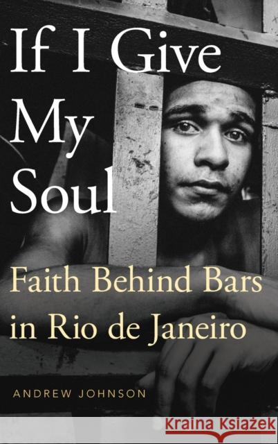If I Give My Soul: Faith Behind Bars in Rio de Janeiro Johnson, Andrew 9780190238988 Oxford University Press, USA