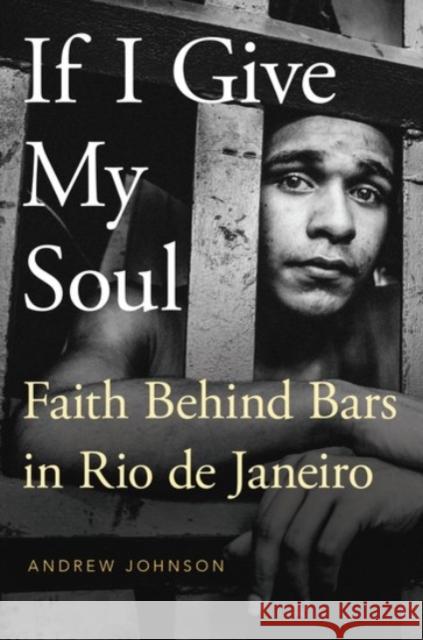 If I Give My Soul: Faith Behind Bars in Rio de Janeiro Andrew Johnson 9780190238995 Oxford University Press, USA