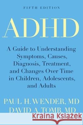 ADHD: A Guide to Understanding Symptoms, Causes, Diagnosis, Treatment, and Changes Over Time in Children, Adolescents, and A Paul H. Wender David A. Tomb 9780190240264