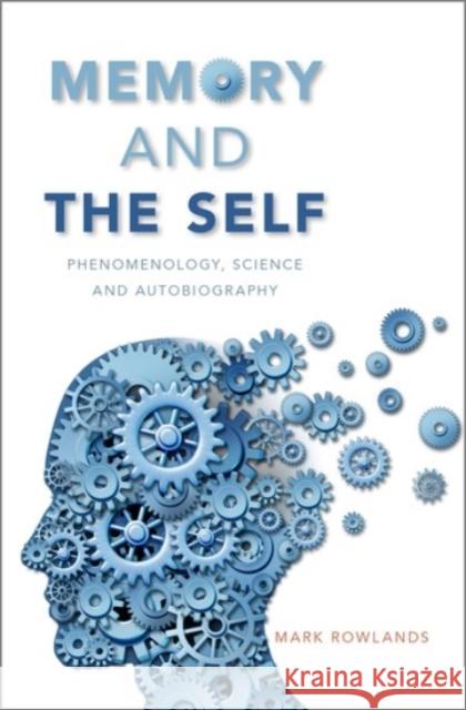 Memory and the Self: Phenomenology, Science and Autobiography Mark Rowlands 9780190241469
