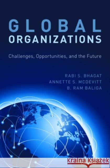 Global Organizations: Challenges, Opportunities, and the Future Rabi S. Bhagat Annette S. McDevitt B. Ram Baliga 9780190241490