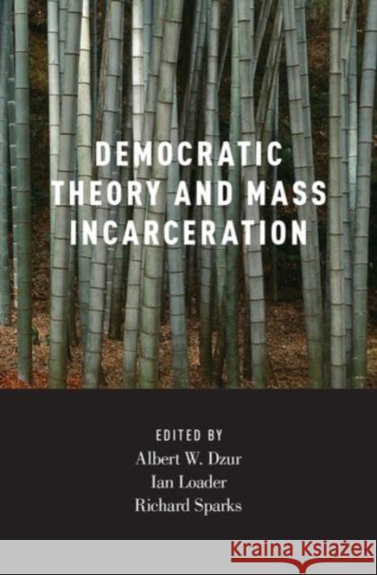 Democratic Theory and Mass Incarceration Albert Dzur Ian Loader Richard Sparks 9780190243098 Oxford University Press, USA