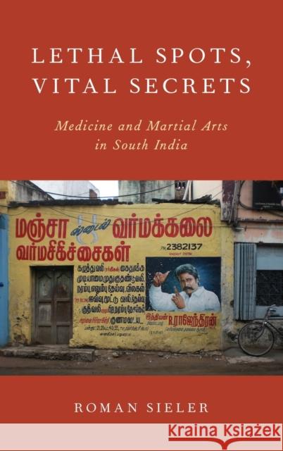 Lethal Spots, Vital Secrets: Medicine and Martial Arts in South India Roman Sieler 9780190243852 Oxford University Press, USA