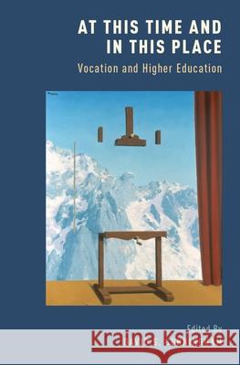 At This Time and in This Place: Vocation and Higher Education David S. Cunningham 9780190243920 Oxford University Press, USA