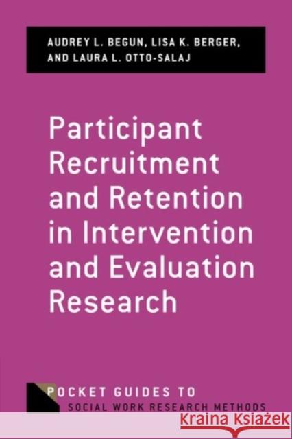 Participant Recruitment and Retention in Intervention and Evaluation Research Audrey L. Begun Lisa K. Berger Laura L. Otto-Salaj 9780190245030