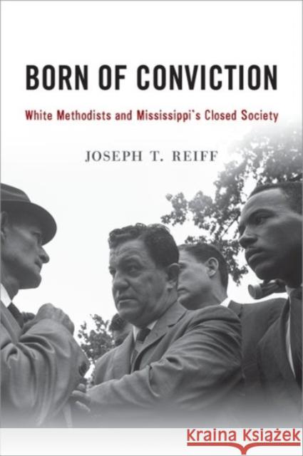 Born of Conviction: White Methodists and Mississippi's Closed Society Joseph T. Reiff 9780190246815 Oxford University Press, USA