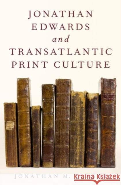 Jonathan Edwards and Transatlantic Print Culture Jonathan M. Yeager 9780190248062 Oxford University Press, USA
