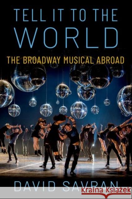 Tell it to the World: The Broadway Musical Abroad David (Distinguished Professor of Theatre and Performance, Distinguished Professor of Theatre and Performance, The Gradu 9780190249533 Oxford University Press Inc