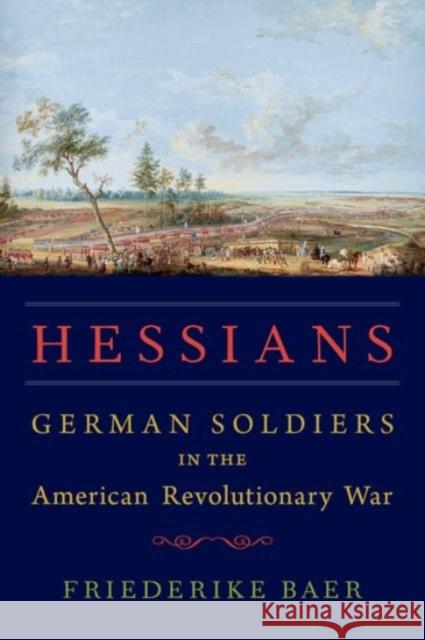Hessians: German Soldiers in the American Revolutionary War Friederike Baer 9780190249632 Oxford University Press, USA