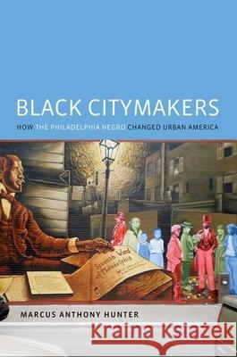 Black Citymakers: How the Philadelphia Negro Changed Urban America Marcus Anthony Hunter 9780190249670 Oxford University Press, USA
