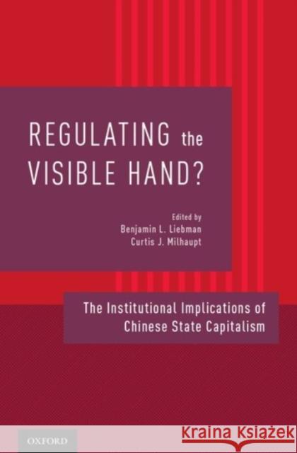 Regulating the Visible Hand?: The Institutional Implications of Chinese State Capitalism Benjamin H. Liebman Curtis J. Milhaupt Benjamin L. Liebman 9780190250256 Oxford University Press, USA