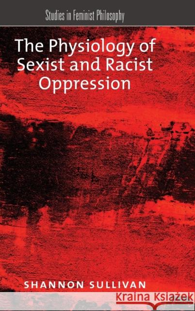 The Physiology of Sexist and Racist Oppression Shannon Sullivan 9780190250607 Oxford University Press, USA