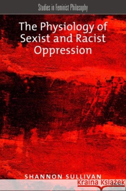 The Physiology of Sexist and Racist Oppression Shannon Sullivan 9780190250614 Oxford University Press, USA