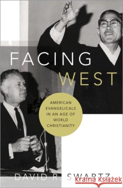 Facing West: American Evangelicals in an Age of World Christianity David R. Swartz 9780190250805