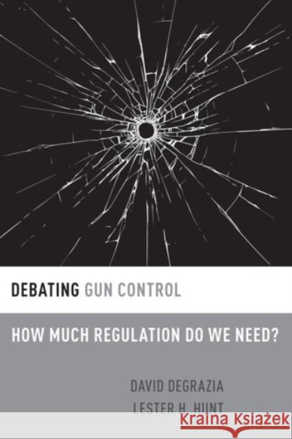 Debating Gun Control: How Much Regulation Do We Need? David DeGrazia Lester H. Hunt 9780190251260 Oxford University Press, USA