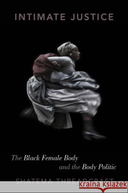 Intimate Justice: The Black Female Body and the Body Politic Shatema Threadcraft 9780190251635 Oxford University Press, USA