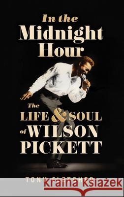 In the Midnight Hour: The Life & Soul of Wilson Pickett Tony Fletcher 9780190252946 Oxford University Press, USA