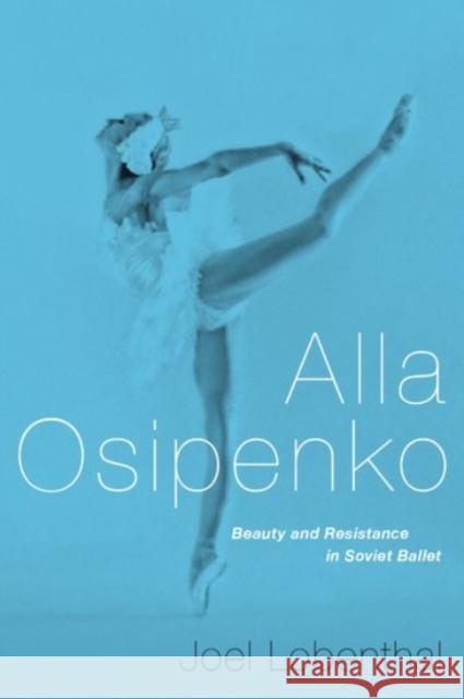 Alla Osipenko: Beauty and Resistance in Soviet Ballet Joel Lobenthal 9780190253707 Oxford University Press, USA