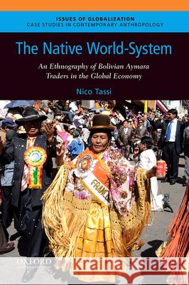 The Native World-System: An Ethnography of Bolivian Aymara Traders in the Global Economy Nico Tassi 9780190255220 Oxford University Press, USA
