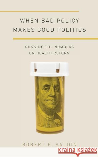 When Bad Policy Makes Good Politics: Running the Numbers on Health Reform Robert P. Saldin 9780190255435 Oxford University Press, USA