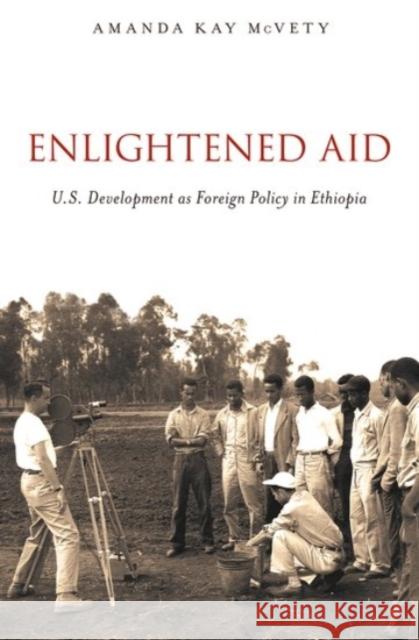 Enlightened Aid: U.S. Development as Foreign Policy in Ethiopia Amanda Kay McVety 9780190257781 Oxford University Press, USA